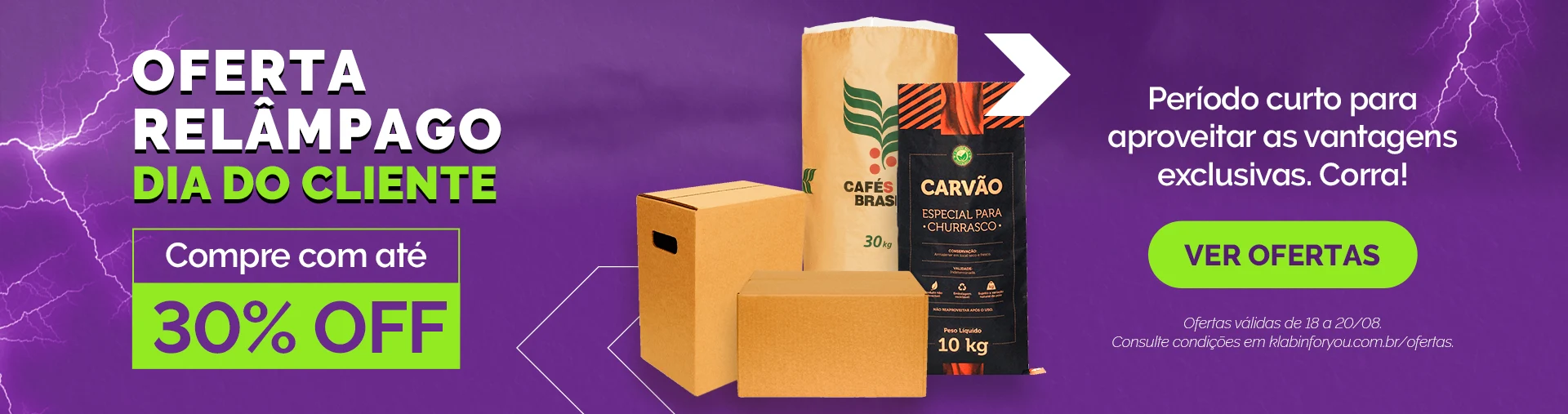Oferta Relâmpago Dia do Cliente: até 30% de desconto em produtos selecionados identificados na campanha. Aproveite ofertas exclusivas por curto período e garanta as melhores oportunidades da campanha. Desconto aplicado diretamente no preço anunciado e válido durante o período promocional ou enquanto durarem os estoques dos itens participantes