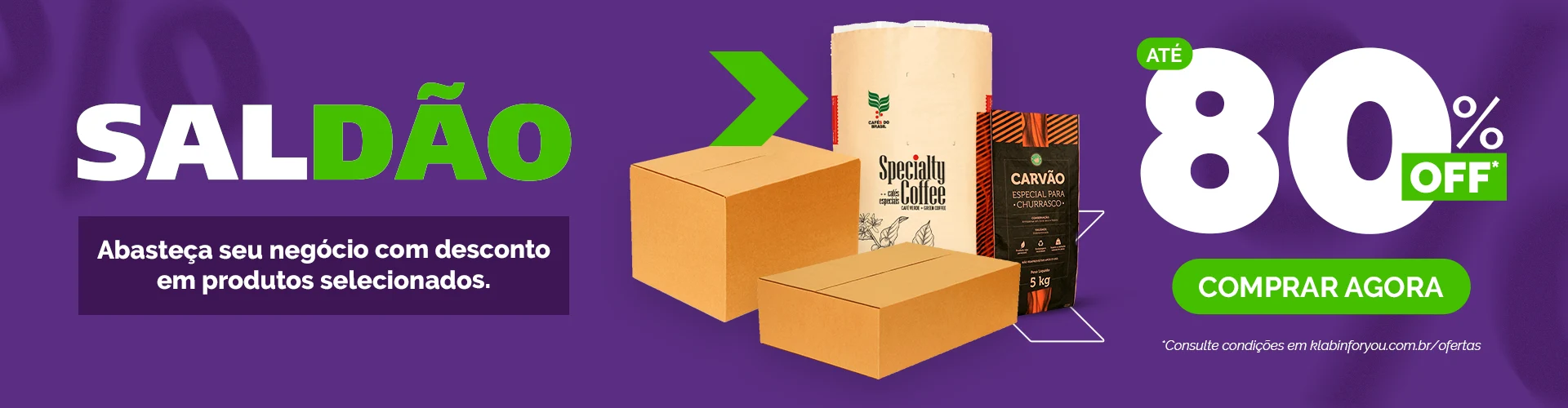 SALDÃO. Klabin ForYou.com.br. Abasteça seu negócio com desconto em produtos selecionados. ATÉ 80% OFF*. COMPRAR AGORA. *Consulte condições em klabinforyou.com.br/ofertas.